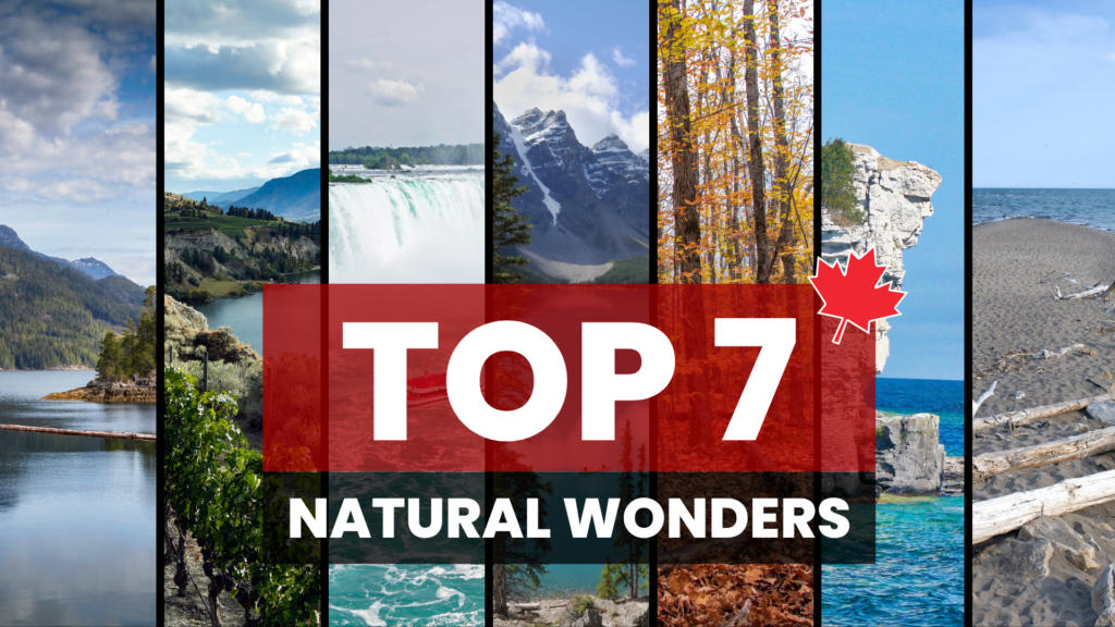 The top 7 Canadian Natural Wonders: Vancouver Island, The Okanagan Valley, Niagara Falls, Banff National Park, Algonquin Park, Tobermory, and Point Pelee.
